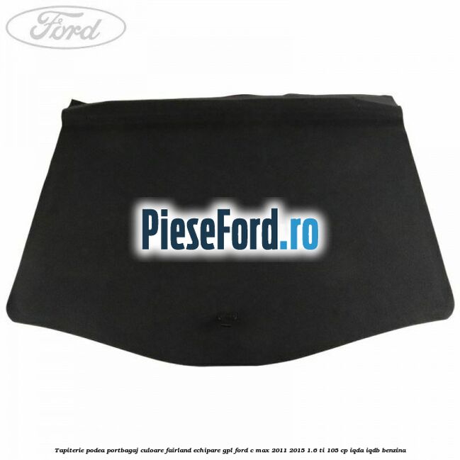 Tapiterie podea portbagaj culoare fairland echipare GPL Ford C-Max 2011-2015 1.6 Ti 105 cp IQDA, IQDB benzina