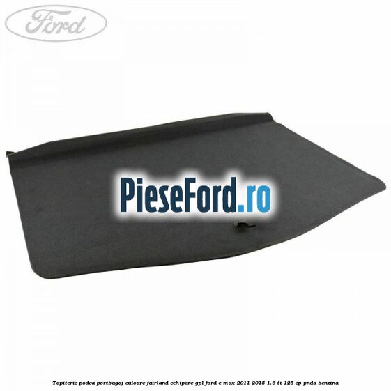 Tapiterie podea portbagaj culoare fairland echipare GPL Ford C-Max 2011-2015 1.6 Ti 125 cp PNDA benzina