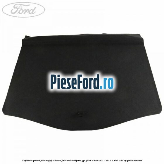 Tapiterie podea portbagaj culoare fairland echipare GPL Ford C-Max 2011-2015 1.6 Ti 125 cp PNDA benzina