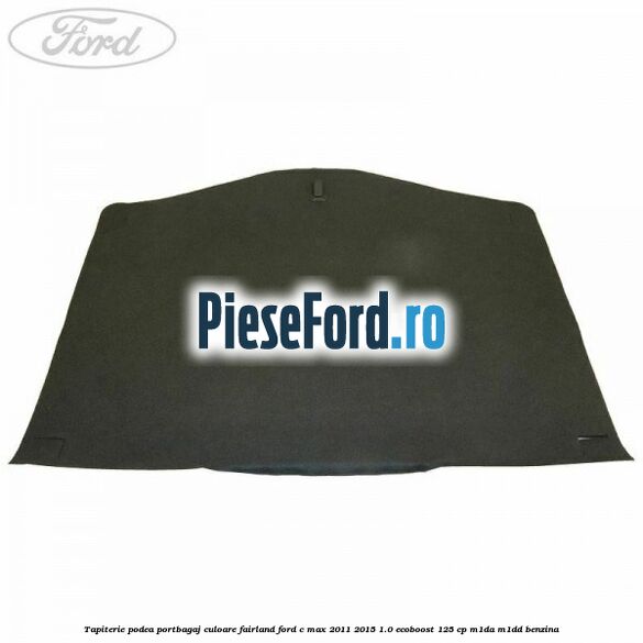 Tapiterie podea portbagaj culoare fairland Ford C-Max 2011-2015 1.0 EcoBoost 125 cp M1DA, M1DD benzina