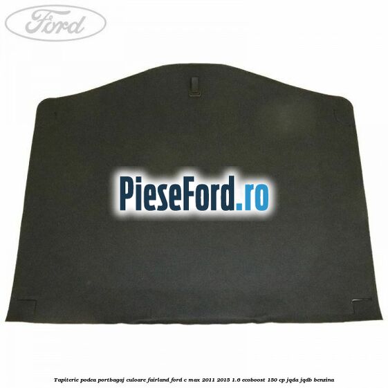 Tapiterie podea portbagaj culoare fairland Ford C-Max 2011-2015 1.6 EcoBoost 150 cp Tapiterie podea portbagaj culoare fairland Ford C-Max 2011-2015 1.6 EcoBoost 150 cp JQDA, JQDB benzina