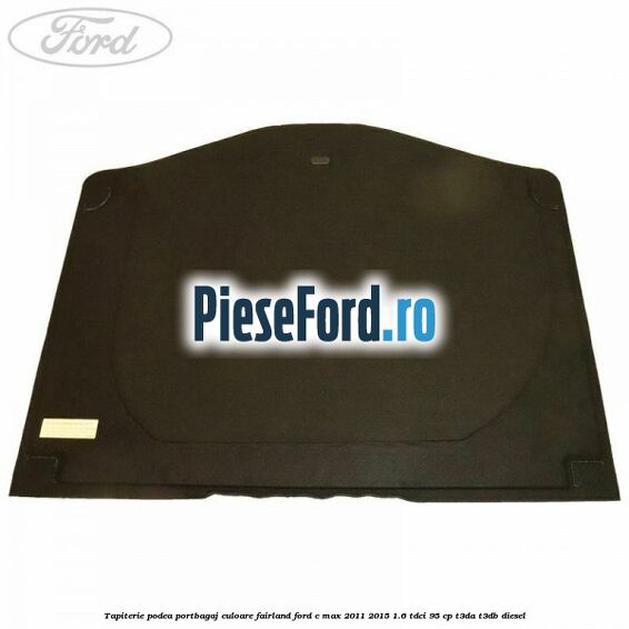 Tapiterie podea portbagaj culoare fairland Ford C-Max 2011-2015 1.6 TDCi 95 cp T3DA, T3DB diesel