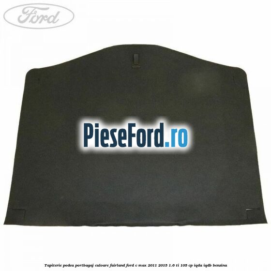 Tapiterie podea portbagaj culoare fairland Ford C-Max 2011-2015 1.6 Ti 105 cp Tapiterie podea portbagaj culoare fairland Ford C-Max 2011-2015 1.6 Ti 105 cp IQDA, IQDB benzina