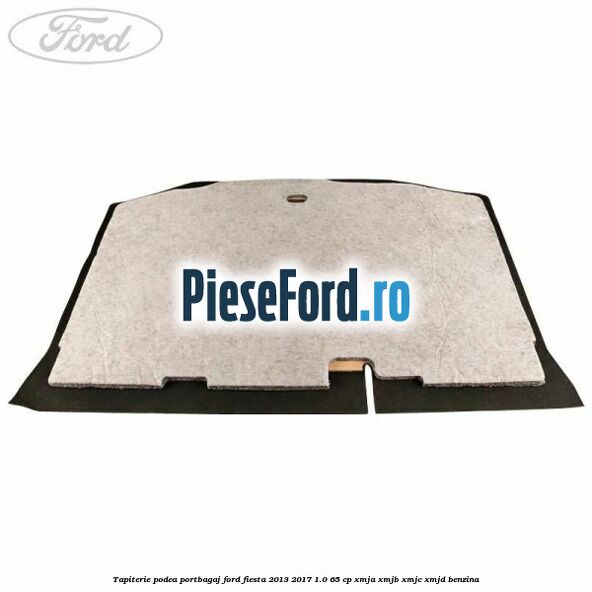 Tapiterie podea portbagaj Ford Fiesta 2013-2017 1.0 65 cp XMJA, XMJB, XMJC, XMJD benzina