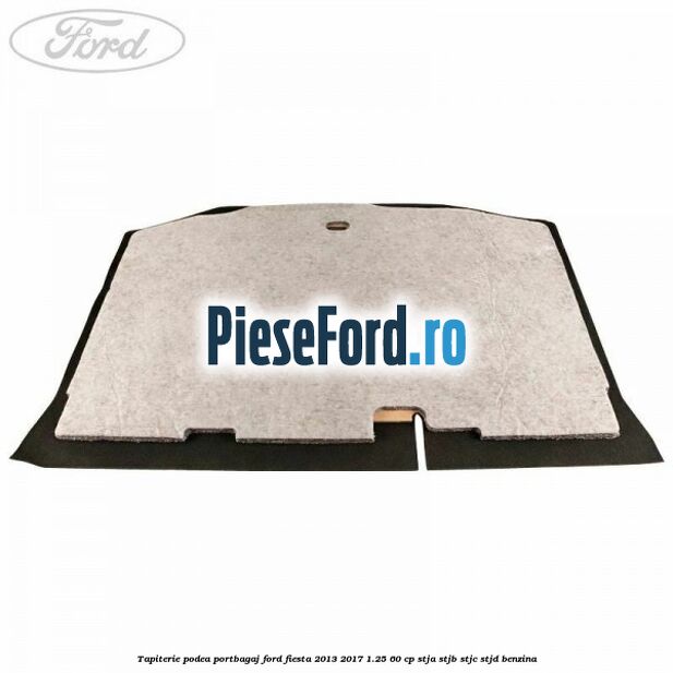 Tapiterie podea portbagaj Ford Fiesta 2013-2017 1.25 60 cp STJA, STJB, STJC, STJD benzina