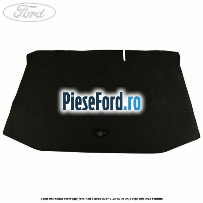 Tapiterie podea portbagaj Ford Fiesta 2013-2017 1.25 82 cp SNJA, SNJB, SNJC, SNJD benzina