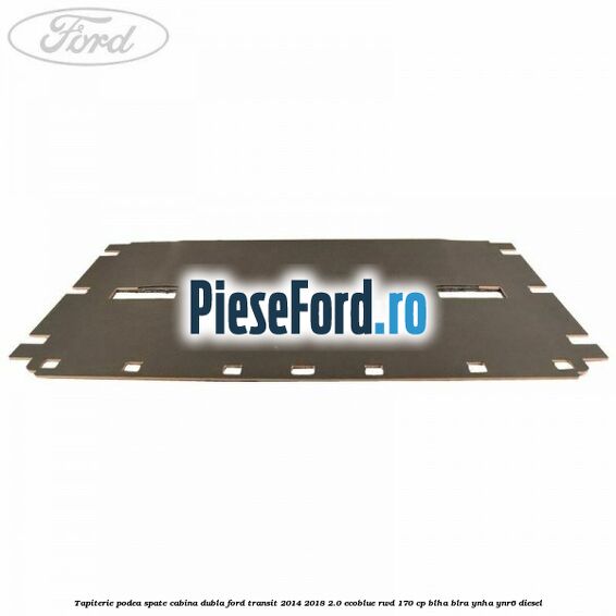 Tapiterie podea spate cabina dubla Ford Transit 2014-2018 2.0 EcoBlue RWD 170 cp BLHA, BLRA, YNHA, YNR6 diesel