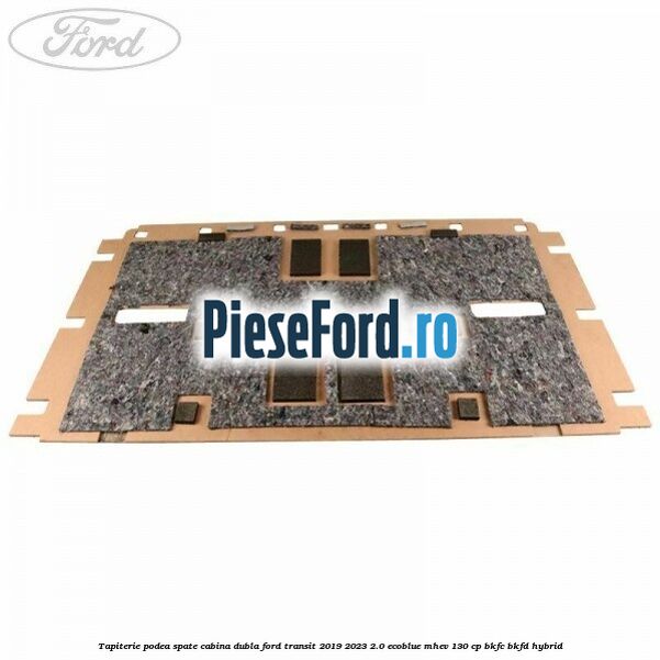 Tapiterie podea spate cabina dubla Ford Transit 2019-2023 2.0 EcoBlue mHEV 130 cp BKFC, BKFD Hybrid
