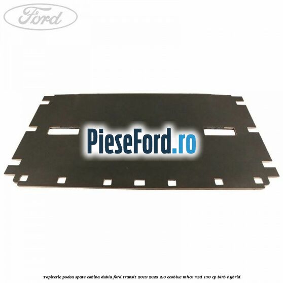 Tapiterie podea spate cabina dubla Ford Transit 2019-2023 2.0 EcoBlue mHEV RWD 170 cp BLRB Hybrid