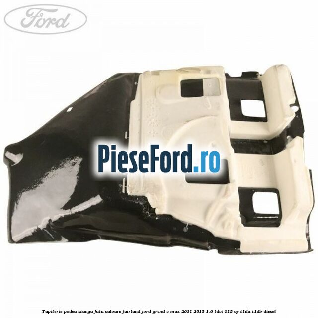 Tapiterie podea stanga fata culoare fairland Ford Grand C-Max 2011-2015 1.6 TDCi 115 cp T1DA, T1DB diesel