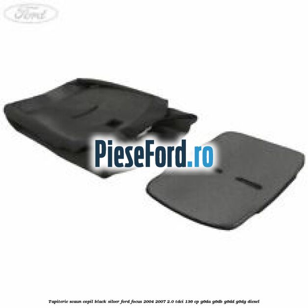 Tapiterie scaun copil black silver Ford Focus 2004-2007 2.0 TDCi 136 cp G6DA, G6DB, G6DD, G6DG diesel