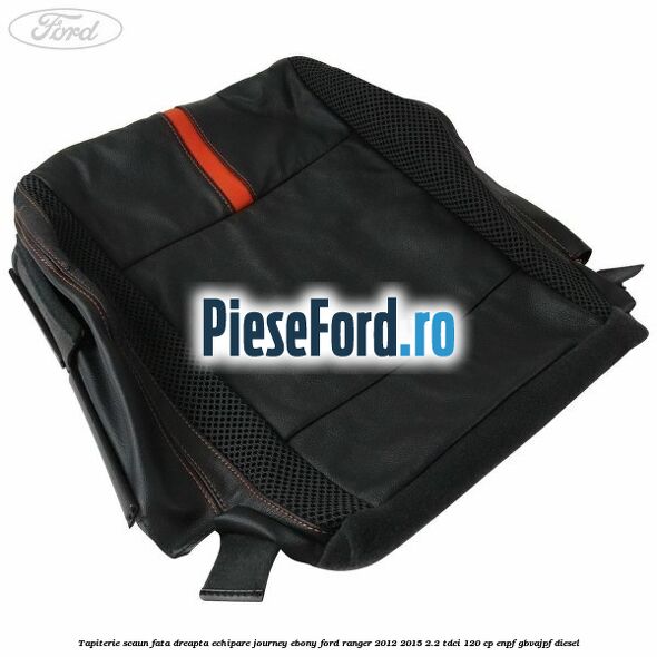 Tapiterie scaun fata dreapta echipare journey ebony Ford Ranger 2012-2015 2.2 TDCi 120 cp Tapiterie scaun fata dreapta echipare journey ebony Ford Ranger 2012-2015 2.2 TDCi 120 cp ENPF, GBVAJPF diesel
