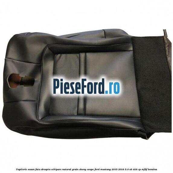Tapiterie scaun fata dreapta echipare natural grain ebony coupe Ford Mustang 2015-2018 5.0 V8 418 cp Tapiterie scaun fata dreapta echipare natural grain ebony coupe Ford Mustang 2015-2018 5.0 V8 418 cp MF8F benzina
