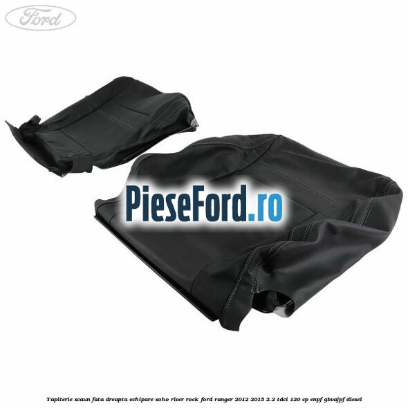 Tapiterie scaun fata dreapta echipare soho river rock Ford Ranger 2012-2015 2.2 TDCi 120 cp ENPF, GBVAJPF diesel