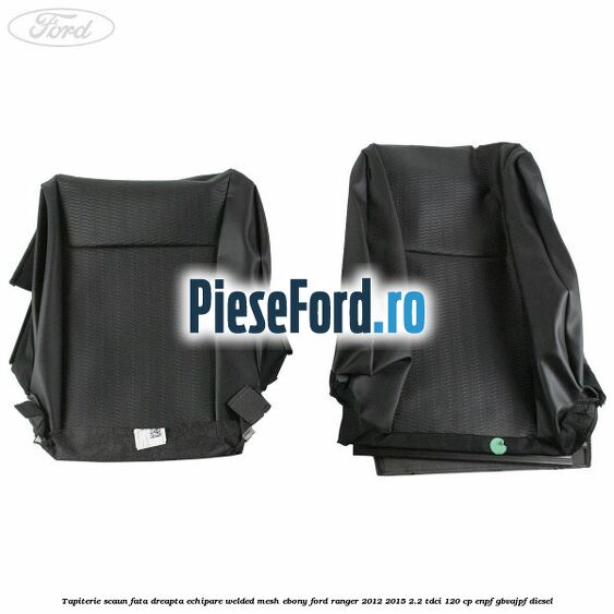 Tapiterie scaun fata dreapta echipare welded mesh ebony Ford Ranger 2012-2015 2.2 TDCi 120 cp ENPF, GBVAJPF diesel