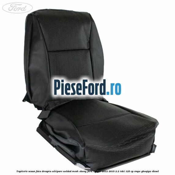 Tapiterie scaun fata dreapta echipare welded mesh ebony Ford Ranger 2012-2015 2.2 TDCi 125 cp ENQW, GBVAJQW diesel