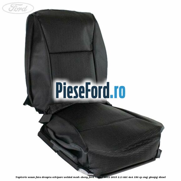 Tapiterie scaun fata dreapta echipare welded mesh ebony Ford Ranger 2012-2015 2.2 TDCi 4x4 150 cp ENQJ, GBVAJQJ diesel