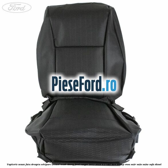 Tapiterie scaun fata dreapta echipare welded mesh ebony Ford Ranger 2012-2015 3.2 TDCi 4x4 200 cp ENSA, SA2R, SA2S, SA2W, SAFA diesel