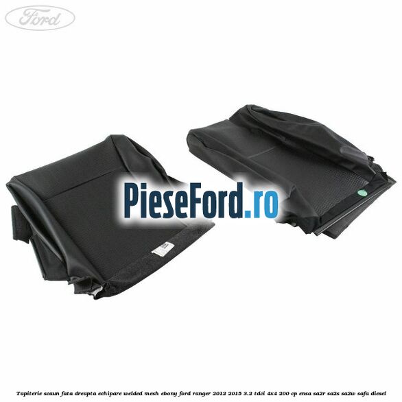 Tapiterie scaun fata dreapta echipare welded mesh ebony Ford Ranger 2012-2015 3.2 TDCi 4x4 200 cp ENSA, SA2R, SA2S, SA2W, SAFA diesel