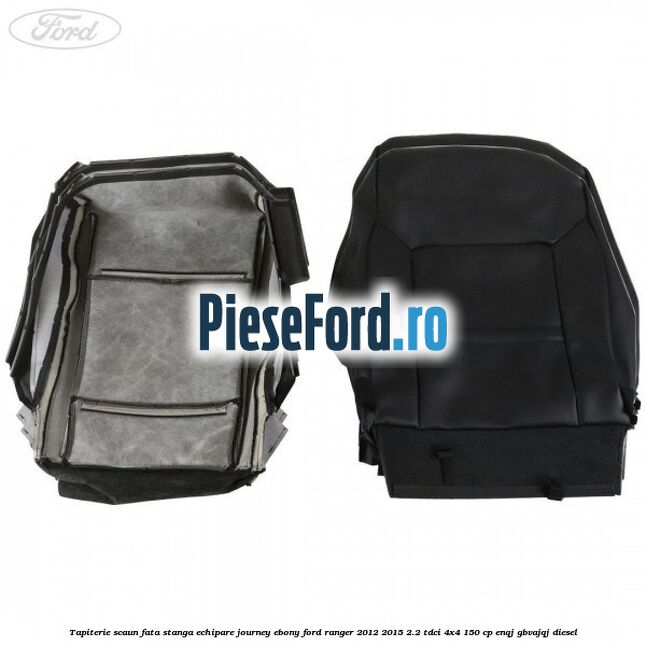 Tapiterie scaun fata stanga echipare journey ebony Ford Ranger 2012-2015 2.2 TDCi 4x4 150 cp Tapiterie scaun fata stanga echipare journey ebony Ford Ranger 2012-2015 2.2 TDCi 4x4 150 cp ENQJ, GBVAJQJ diesel