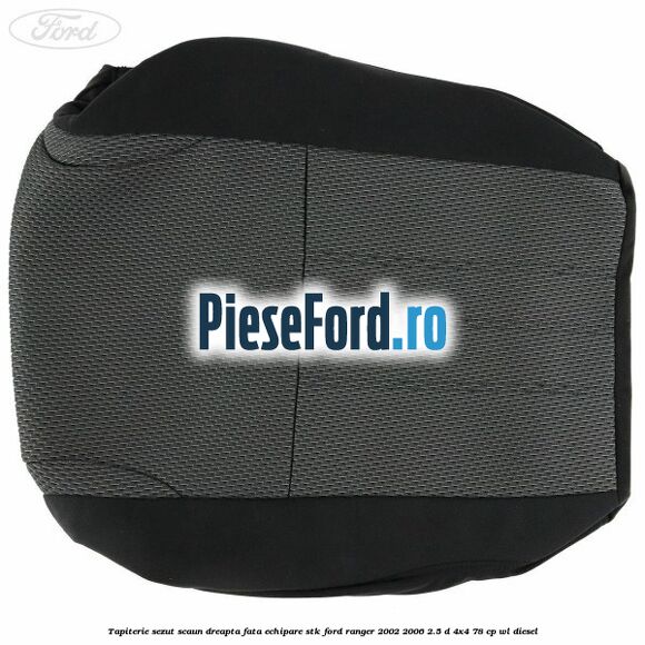 Tapiterie sezut scaun dreapta fata echipare STK Ford Ranger 2002-2006 2.5 D 4x4 78 cp Tapiterie sezut scaun dreapta fata echipare STK Ford Ranger 2002-2006 2.5 D 4x4 78 cp WL diesel