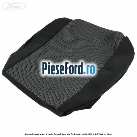 Tapiterie sezut scaun dreapta fata echipare STK Ford Ranger 2002-2006 2.5 D 78 cp WL diesel
