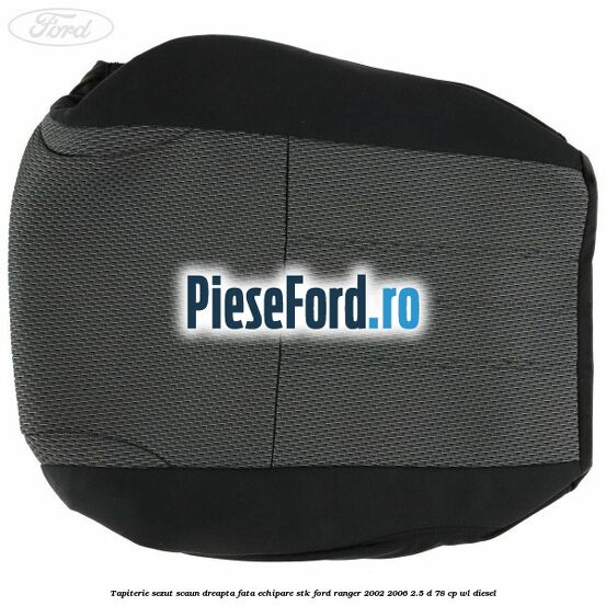 Tapiterie sezut scaun dreapta fata echipare STK Ford Ranger 2002-2006 2.5 D 78 cp WL diesel