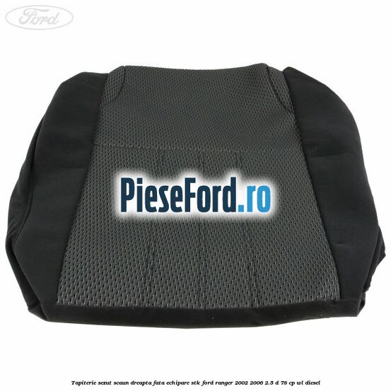 Tapiterie sezut scaun dreapta fata echipare STK Ford Ranger 2002-2006 2.5 D 78 cp WL diesel