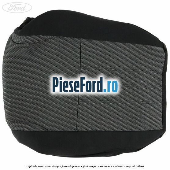 Tapiterie sezut scaun dreapta fata echipare STK Ford Ranger 2002-2006 2.5 TD 4x4 109 cp WL-T diesel