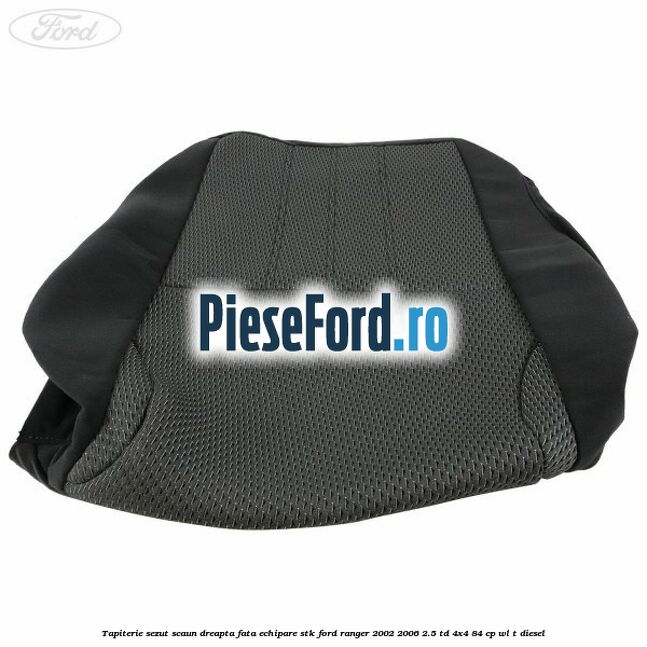 Tapiterie sezut scaun dreapta fata echipare STK Ford Ranger 2002-2006 2.5 TD 4x4 84 cp Tapiterie sezut scaun dreapta fata echipare STK Ford Ranger 2002-2006 2.5 TD 4x4 84 cp WL-T diesel