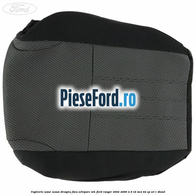 Tapiterie sezut scaun dreapta fata echipare STK Ford Ranger 2002-2006 2.5 TD 4x4 84 cp Tapiterie sezut scaun dreapta fata echipare STK Ford Ranger 2002-2006 2.5 TD 4x4 84 cp WL-T diesel
