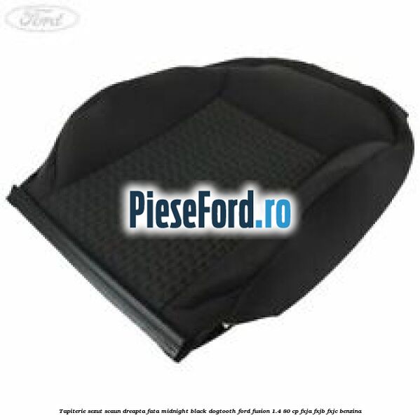 Tapiterie sezut scaun dreapta fata midnight black dogtooth Ford Fusion 1.4 80 cp FXJA, FXJB, FXJC benzina