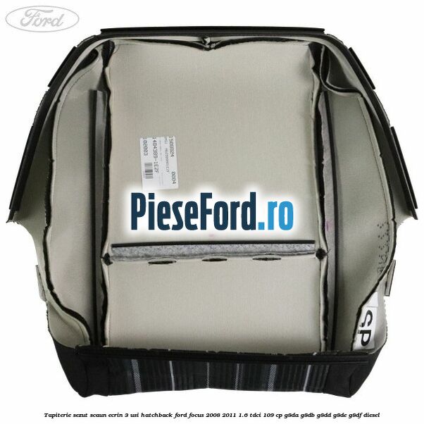 Tapiterie sezut scaun Ecrin 3 usi hatchback Ford Focus 2008-2011 1.6 TDCi 109 cp Tapiterie sezut scaun Ecrin 3 usi hatchback Ford Focus 2008-2011 1.6 TDCi 109 cp G8DA, G8DB, G8DD, G8DE, G8DF diesel