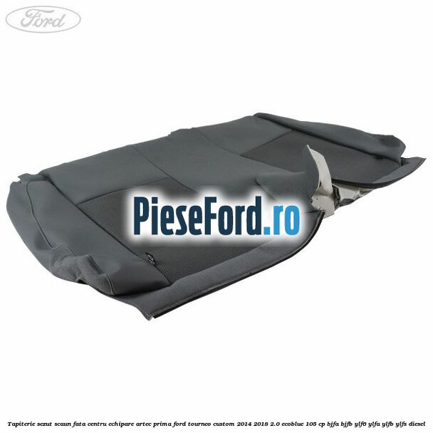 Tapiterie sezut scaun fata centru echipare artec prima Ford Tourneo Custom 2014-2018 2.0 EcoBlue 105 cp BJFA, BJFB, YLF6, YLFA, YLFB, YLFS diesel