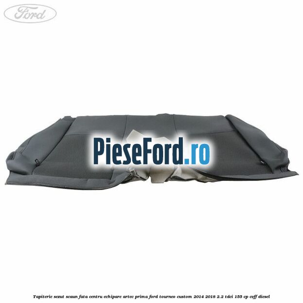 Tapiterie sezut scaun fata centru echipare artec prima Ford Tourneo Custom 2014-2018 2.2 TDCi 155 cp Tapiterie sezut scaun fata centru echipare artec prima Ford Tourneo Custom 2014-2018 2.2 TDCi 155 cp CVFF diesel