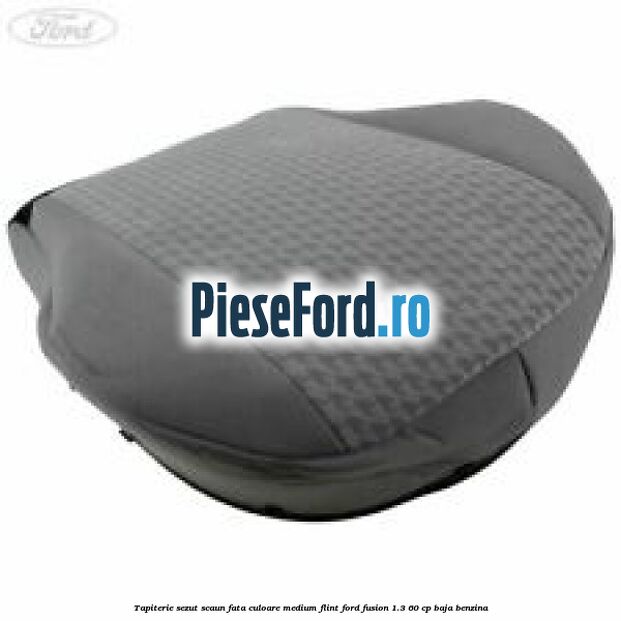 Tapiterie sezut scaun fata culoare medium flint Ford Fusion 1.3 60 cp BAJA benzina