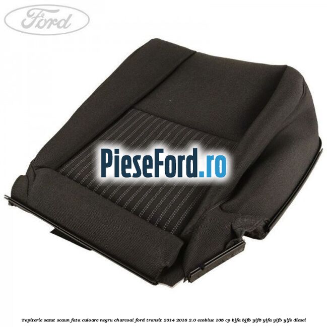 Tapiterie sezut scaun fata culoare negru charcoal Ford Transit 2014-2018 2.0 EcoBlue 105 cp BJFA, BJFB, YLF6, YLFA, YLFB, YLFS diesel