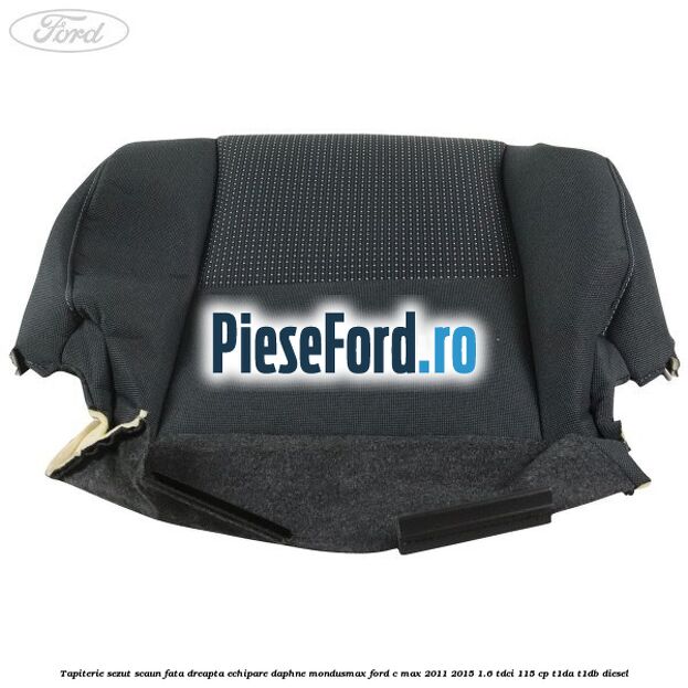 Tapiterie sezut scaun fata dreapta echipare daphne mondusmax Ford C-Max 2011-2015 1.6 TDCi 115 cp T1DA, T1DB diesel