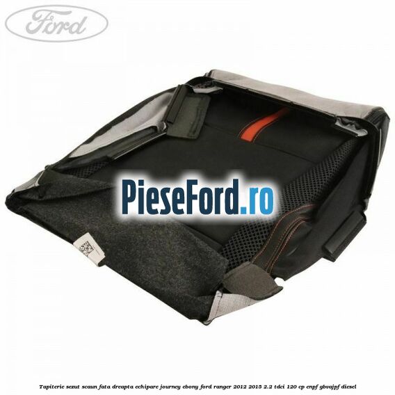 Tapiterie sezut scaun fata dreapta echipare journey ebony Ford Ranger 2012-2015 2.2 TDCi 120 cp ENPF, GBVAJPF diesel