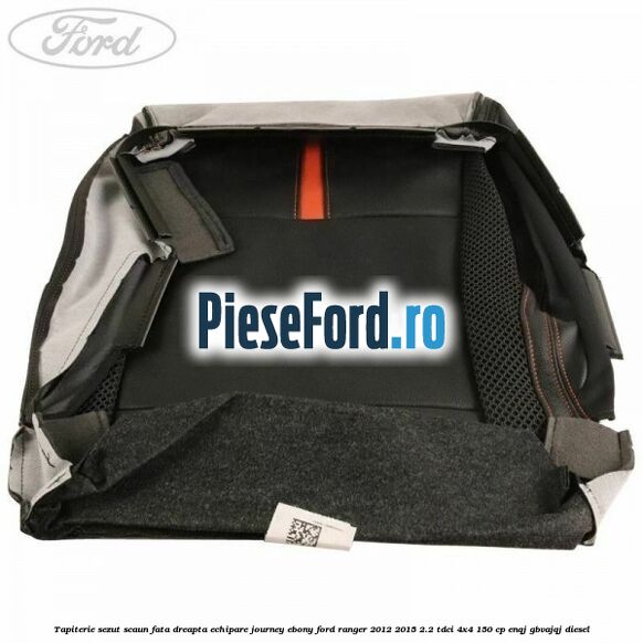Tapiterie sezut scaun fata dreapta echipare journey ebony Ford Ranger 2012-2015 2.2 TDCi 4x4 150 cp Tapiterie sezut scaun fata dreapta echipare journey ebony Ford Ranger 2012-2015 2.2 TDCi 4x4 150 cp ENQJ, GBVAJQJ diesel