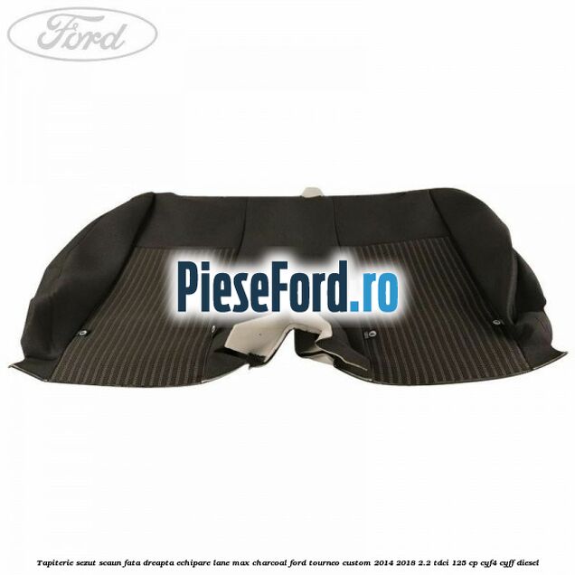 Tapiterie sezut scaun fata dreapta echipare lane max charcoal Ford Tourneo Custom 2014-2018 2.2 TDCi 125 cp CYF4, CYFF diesel