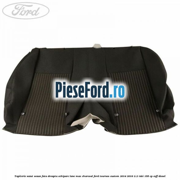 Tapiterie sezut scaun fata dreapta echipare lane max charcoal Ford Tourneo Custom 2014-2018 2.2 TDCi 155 cp CVFF diesel