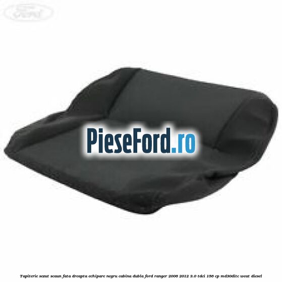 Tapiterie sezut scaun fata dreapta echipare negru cabina dubla Ford Ranger 2006-2012 3.0 TDCi 156 cp MD30DITC, WEAT diesel