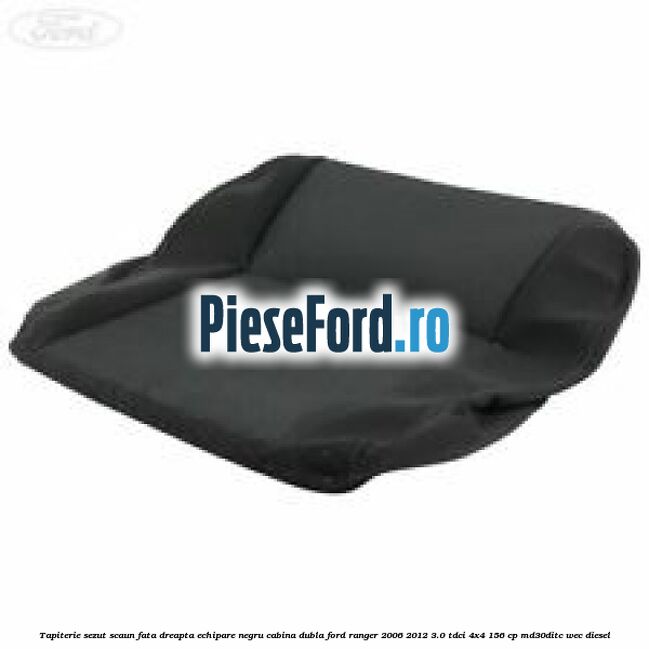 Tapiterie sezut scaun fata dreapta echipare negru cabina dubla Ford Ranger 2006-2012 3.0 TDCi 4x4 156 cp MD30DITC, WEC diesel