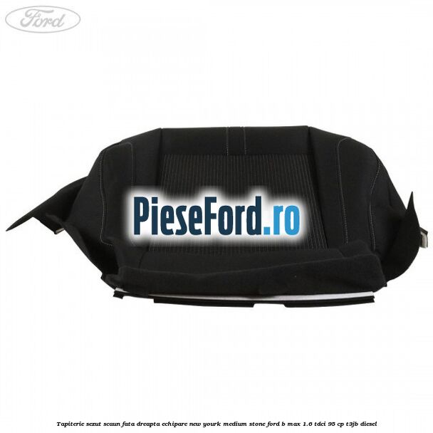 Tapiterie sezut scaun fata dreapta echipare new yourk medium stone Ford B-Max 1.6 TDCi 95 cp T3JB diesel
