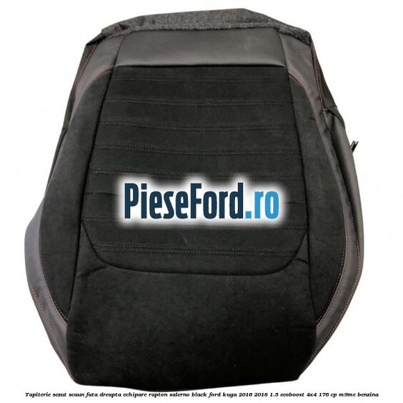 Tapiterie sezut scaun fata dreapta echipare rapton salerno black Ford Kuga 2016-2018 1.5 EcoBoost 4x4 176 cp M9ME benzina