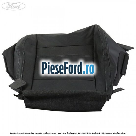 Tapiterie sezut scaun fata dreapta echipare soho river rock Ford Ranger 2012-2015 2.2 TDCi 4x4 125 cp Tapiterie sezut scaun fata dreapta echipare soho river rock Ford Ranger 2012-2015 2.2 TDCi 4x4 125 cp ENQW, GBVAJQW diesel