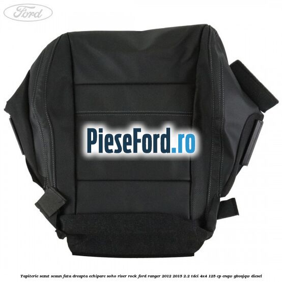 Tapiterie sezut scaun fata dreapta echipare soho river rock Ford Ranger 2012-2015 2.2 TDCi 4x4 125 cp Tapiterie sezut scaun fata dreapta echipare soho river rock Ford Ranger 2012-2015 2.2 TDCi 4x4 125 cp ENQW, GBVAJQW diesel