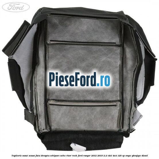 Tapiterie sezut scaun fata dreapta echipare soho river rock Ford Ranger 2012-2015 2.2 TDCi 4x4 125 cp Tapiterie sezut scaun fata dreapta echipare soho river rock Ford Ranger 2012-2015 2.2 TDCi 4x4 125 cp ENQW, GBVAJQW diesel