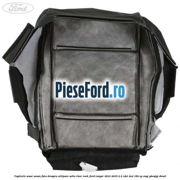 Tapiterie sezut scaun fata dreapta echipare soho river rock Ford Ranger 2012-2015 2.2 TDCi 4x4 150 cp Tapiterie sezut scaun fata dreapta echipare soho river rock Ford Ranger 2012-2015 2.2 TDCi 4x4 150 cp ENQJ, GBVAJQJ diesel